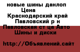 новые шины данлоп › Цена ­ 3 200 - Краснодарский край, Павловский р-н, Павловская ст-ца Авто » Шины и диски   